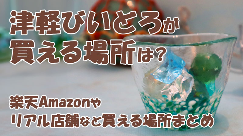 津軽びいどろが買える場所は？楽天Amazonやリアル店舗など買える場所まとめ