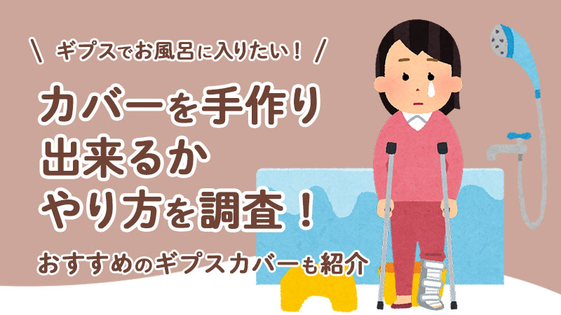 ギプスでお風呂に入りたい！カバーを手作り出来るかやり方を調査！おすすめのギプスカバーも紹介